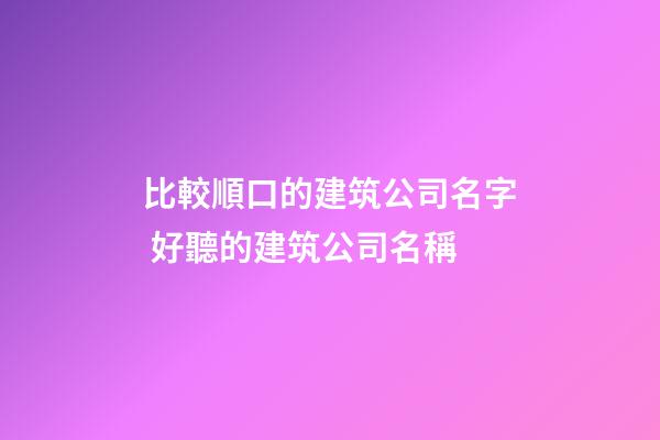 比較順口的建筑公司名字 好聽的建筑公司名稱-第1張-公司起名-玄機(jī)派